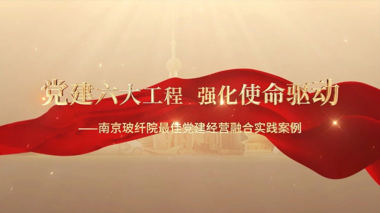  党建谋划融合十佳案例⑤ | 南京玻纤院—“16361”党建事情法，，，，，深度推进党建和营业同频共振 
