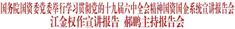 		国务院国资委党委举行学习贯彻党的十九届六中全会精神国资国企系统宣讲报告会_十九届六中全会_尊龙凯时集团有限公司	