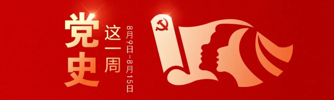 		党史学习教育丨党史上的这一周（8月9日-8月15日）_历史长廊_尊龙凯时集团有限公司	